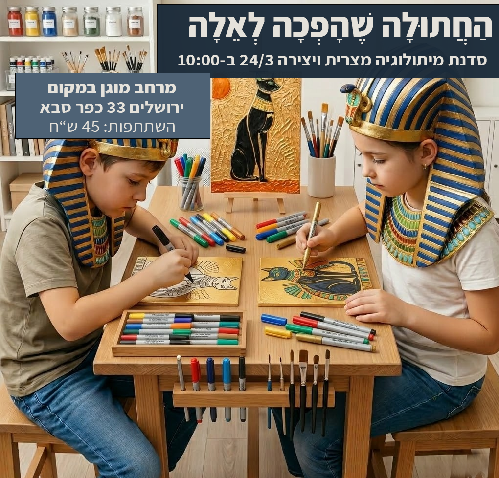 24/3 "החתולה שהפכה לאלה" סדנת מיתולוגיה מצרית ויצירה